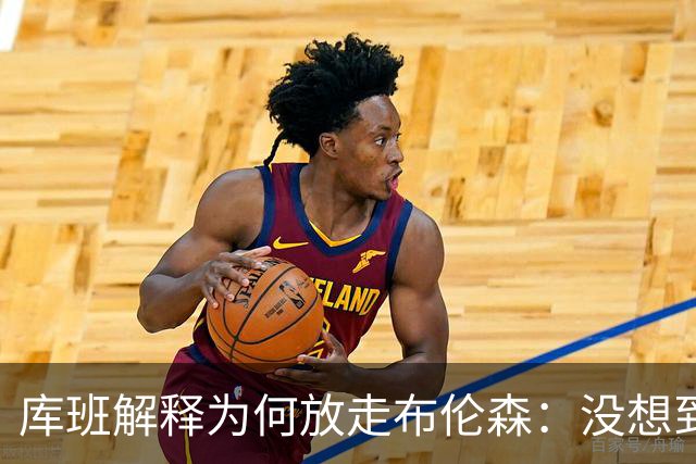 库班解释为何放走布伦森：没想到他能打出现在的表现